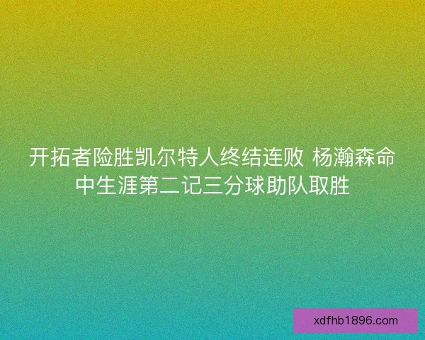 开拓者险胜凯尔特人终结连败 杨瀚森命中生涯第二记三分球助队取胜 开拓者险胜凯尔特人终结连败 杨瀚森命中生涯第二记三分球助队取胜