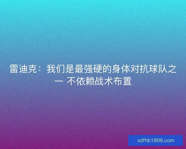 雷迪克:我们是最强硬的身体对抗球队之一 不依赖战术布置 雷迪克:我们是最强硬的身体对抗球队之一 不依赖战术布置