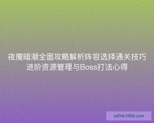 夜魇暗潮全面攻略解析阵容选择通关技巧进阶资源管理与Boss打法心得 夜魇暗潮全面攻略解析阵容选择通关技巧进阶资源管理与Boss打法心得