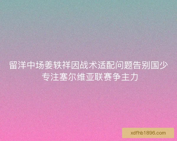 留洋中场姜轶祥因战术适配问题告别国少 专注塞尔维亚联赛争主力