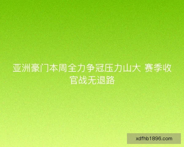 亚洲豪门本周全力争冠压力山大 赛季收官战无退路
