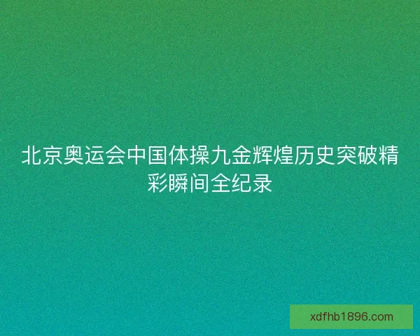 北京奥运会中国体操九金辉煌历史突破精彩瞬间全纪录 北京奥运会中国体操九金辉煌历史突破精彩瞬间全纪录