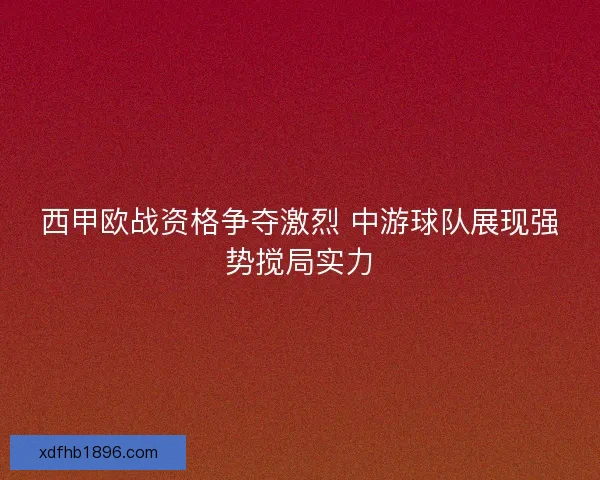 西甲欧战资格争夺激烈 中游球队展现强势搅局实力