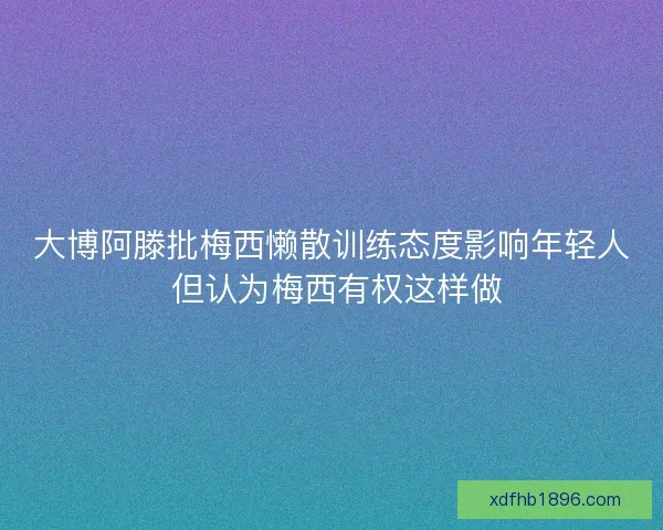 大博阿滕批梅西懒散训练态度影响年轻人 但认为梅西有权这样做 大博阿滕批梅西懒散训练态度影响年轻人 但认为梅西有权这样做
